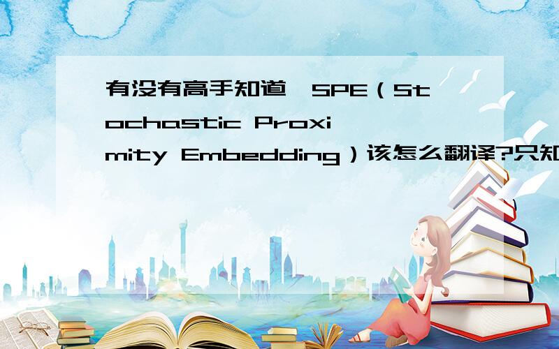 有没有高手知道,SPE（Stochastic Proximity Embedding）该怎么翻译?只知道它是一种数据降维工具.