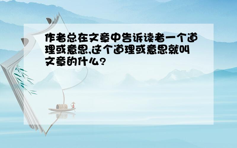 作者总在文章中告诉读者一个道理或意思,这个道理或意思就叫文章的什么?