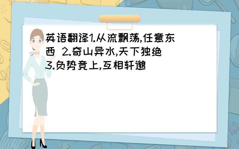 英语翻译1.从流飘荡,任意东西 2.奇山异水,天下独绝 3.负势竞上,互相轩邈