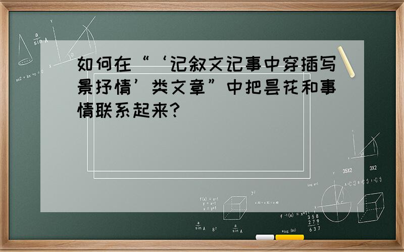 如何在“‘记叙文记事中穿插写景抒情’类文章”中把昙花和事情联系起来?