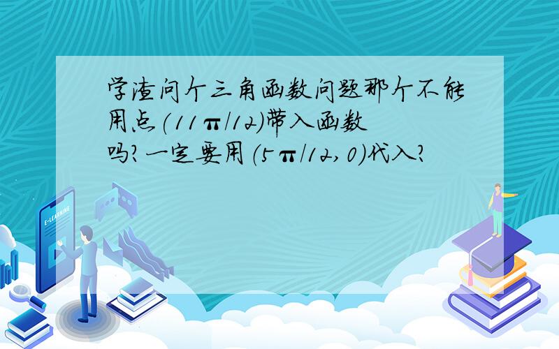 学渣问个三角函数问题那个不能用点(11π/12)带入函数吗?一定要用（5π/12,0)代入?