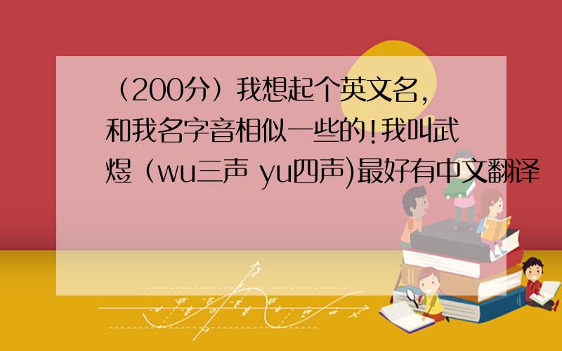 （200分）我想起个英文名,和我名字音相似一些的!我叫武煜（wu三声 yu四声)最好有中文翻译