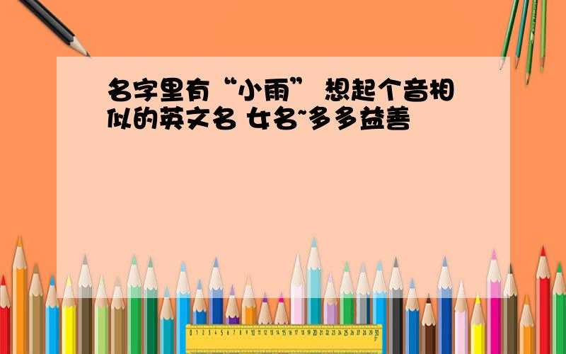 名字里有“小雨” 想起个音相似的英文名 女名~多多益善