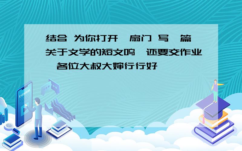 结合 为你打开一扇门 写一篇关于文学的短文呜,还要交作业,各位大叔大婶行行好