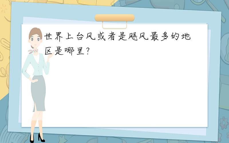 世界上台风或者是飓风最多的地区是哪里?