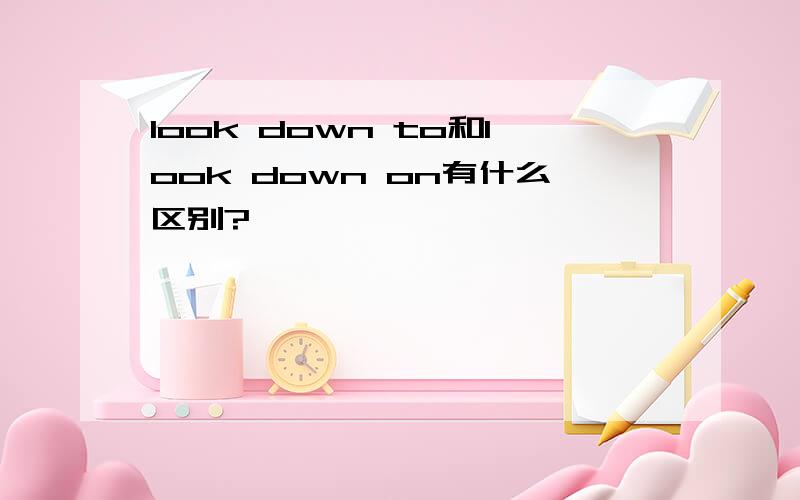 look down to和look down on有什么区别?