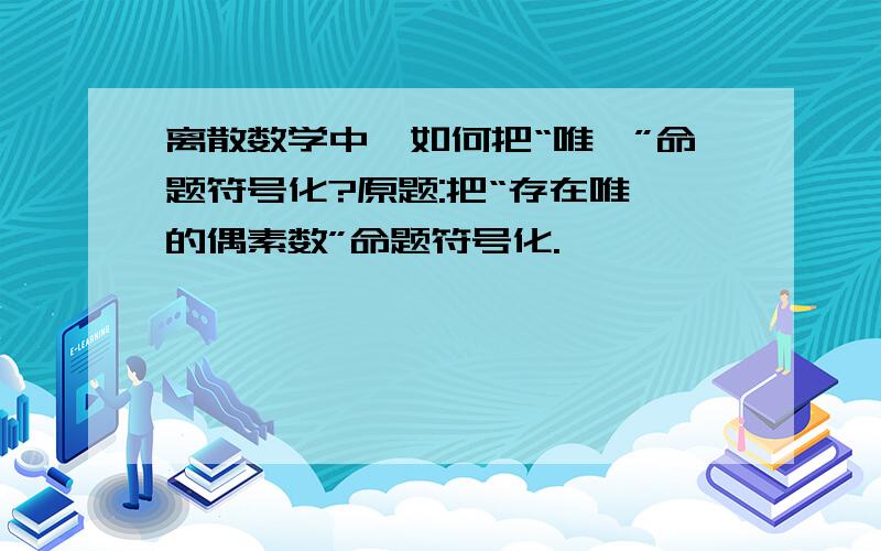 离散数学中,如何把“唯一”命题符号化?原题:把“存在唯一的偶素数”命题符号化.