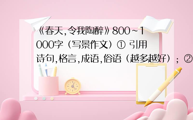 《春天,令我陶醉》800~1000字（写景作文）① 引用诗句,格言,成语,俗语（越多越好）；②景中有情、有人.