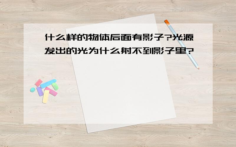 什么样的物体后面有影子?光源发出的光为什么射不到影子里?