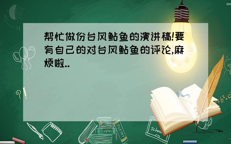 帮忙做份台风鲇鱼的演讲稿!要有自己的对台风鲇鱼的评论,麻烦啦..