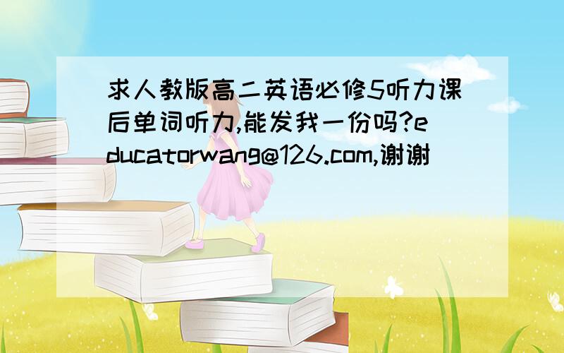 求人教版高二英语必修5听力课后单词听力,能发我一份吗?educatorwang@126.com,谢谢