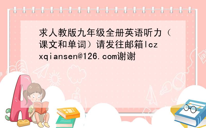 求人教版九年级全册英语听力（课文和单词）请发往邮箱lczxqiansen@126.com谢谢