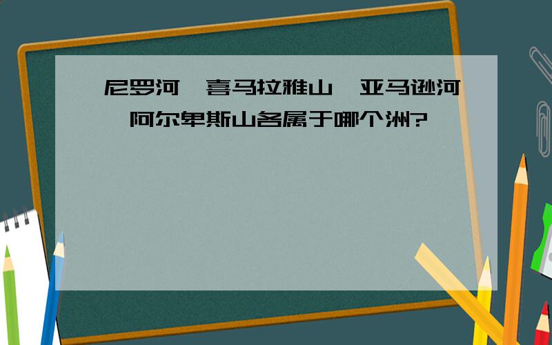 尼罗河、喜马拉雅山、亚马逊河、阿尔卑斯山各属于哪个洲?