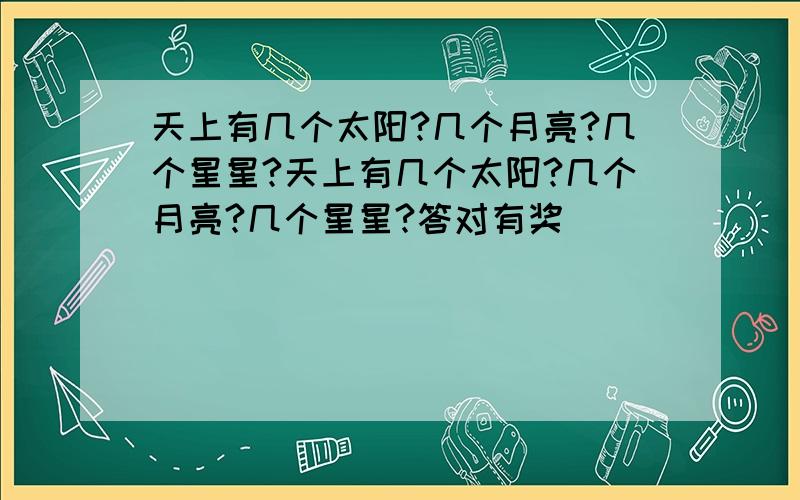 天上有几个太阳?几个月亮?几个星星?天上有几个太阳?几个月亮?几个星星?答对有奖