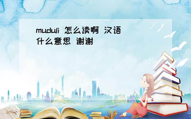 muduli 怎么读啊 汉语什么意思 谢谢