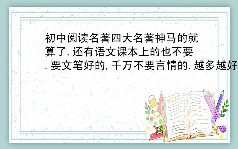 初中阅读名著四大名著神马的就算了,还有语文课本上的也不要.要文笔好的,千万不要言情的.越多越好,附上简介