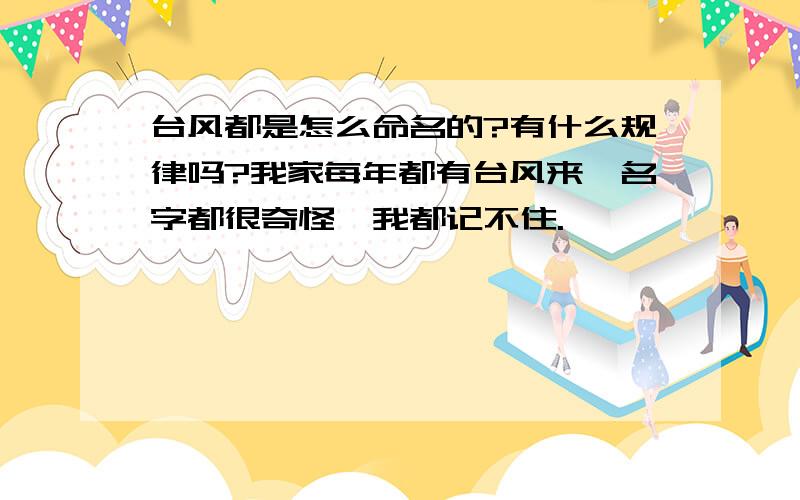 台风都是怎么命名的?有什么规律吗?我家每年都有台风来,名字都很奇怪,我都记不住.