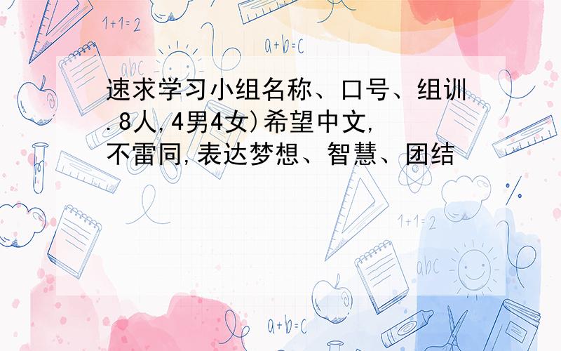 速求学习小组名称、口号、组训.8人,4男4女)希望中文,不雷同,表达梦想、智慧、团结