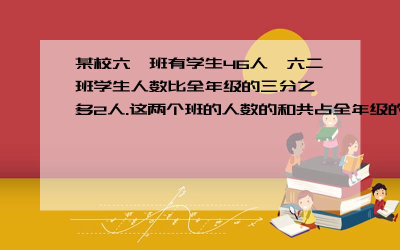 某校六一班有学生46人,六二班学生人数比全年级的三分之一多2人.这两个班的人数的和共占全年级的七分之五,六年级有学生多少人