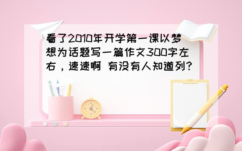 看了2010年开学第一课以梦想为话题写一篇作文300字左右，速速啊 有没有人知道列？