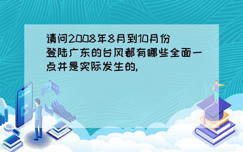 请问2008年8月到10月份登陆广东的台风都有哪些全面一点并是实际发生的,