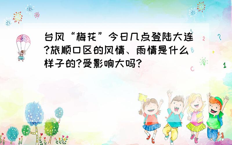 台风“梅花”今日几点登陆大连?旅顺口区的风情、雨情是什么样子的?受影响大吗?