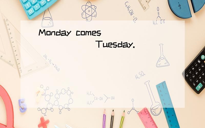 Monday comes _______Tuesday.