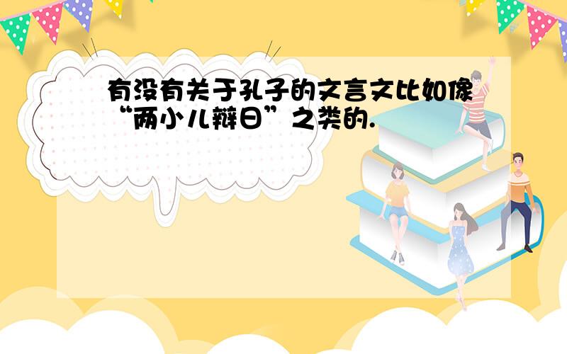 有没有关于孔子的文言文比如像“两小儿辩日”之类的.