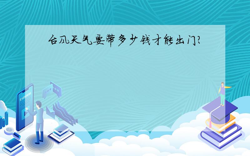 台风天气要带多少钱才能出门?