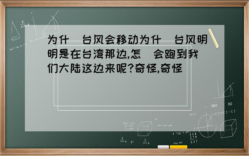 为什麼台风会移动为什麼台风明明是在台湾那边,怎麼会跑到我们大陆这边来呢?奇怪,奇怪