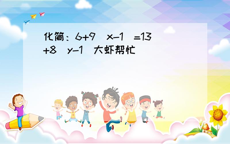 化简：6+9(x-1)=13+8(y-1)大虾帮忙