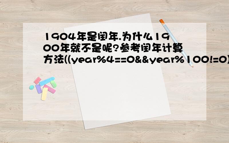 1904年是闰年.为什么1900年就不是呢?参考闰年计算方法((year%4==0&&year%100!=0) ||year%400==0)