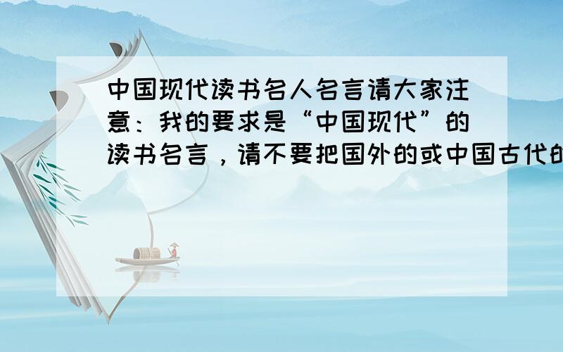 中国现代读书名人名言请大家注意：我的要求是“中国现代”的读书名言，请不要把国外的或中国古代的读书名言找来，谢谢！