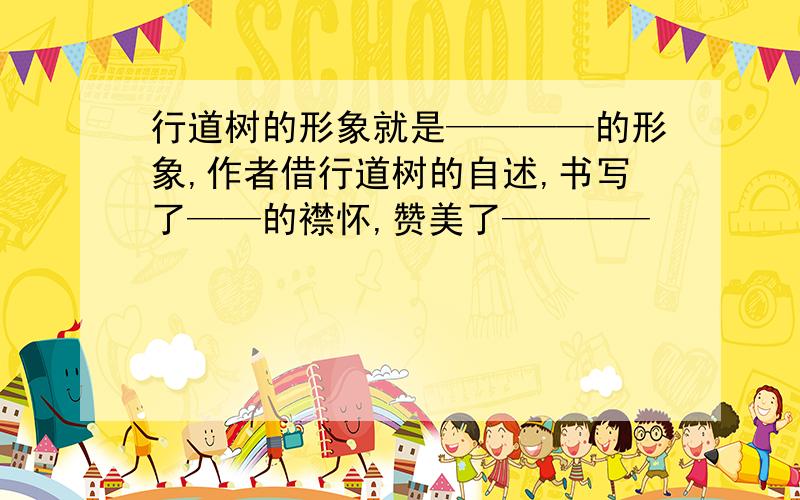 行道树的形象就是————的形象,作者借行道树的自述,书写了——的襟怀,赞美了————