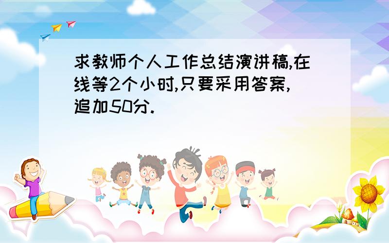 求教师个人工作总结演讲稿,在线等2个小时,只要采用答案,追加50分.