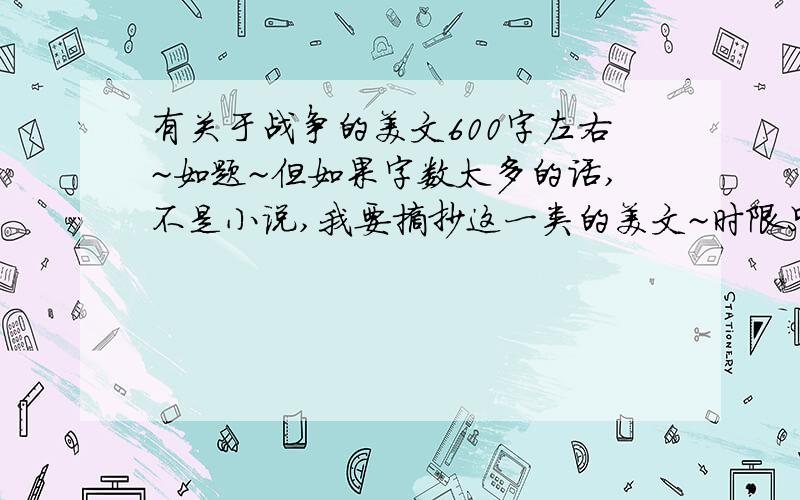 有关于战争的美文600字左右~如题~但如果字数太多的话,不是小说,我要摘抄这一类的美文~时限只有两天!