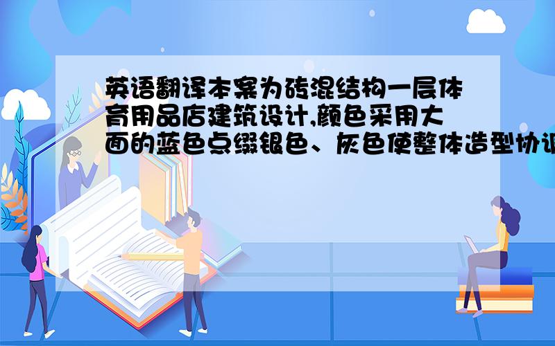 英语翻译本案为砖混结构一层体育用品店建筑设计,颜色采用大面的蓝色点缀银色、灰色使整体造型协调统一,整体感强,又能给人们一定的视觉冲击力.材料立面材料采用铝塑板,施工方便又时