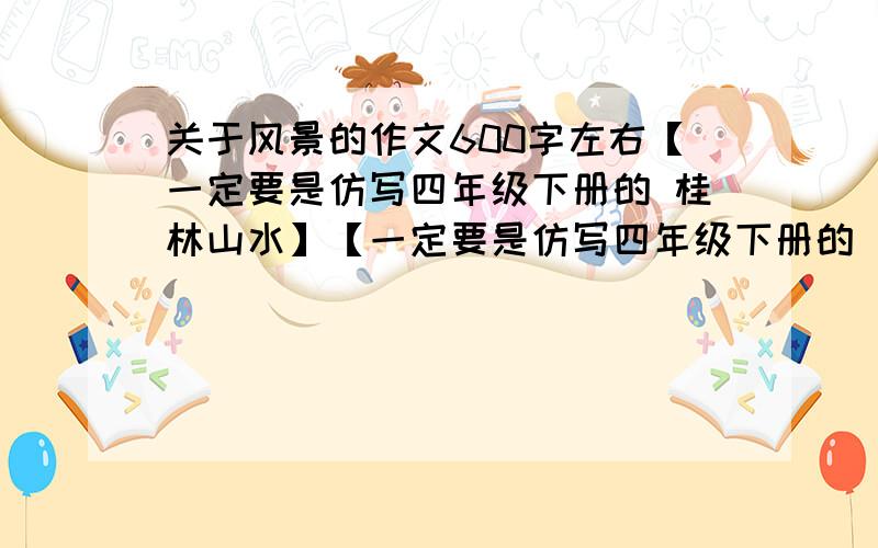 关于风景的作文600字左右【一定要是仿写四年级下册的 桂林山水】【一定要是仿写四年级下册的 桂林山水】