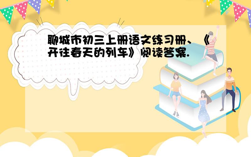 聊城市初三上册语文练习册、《开往春天的列车》阅读答案.