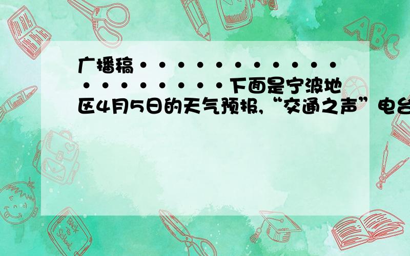 广播稿···················下面是宁波地区4月5日的天气预报,“交通之声”电台计划播送时,在各条信息内加入一些体现人文关怀的内容.请你为电台设计一段这样的广播稿,50字左右.