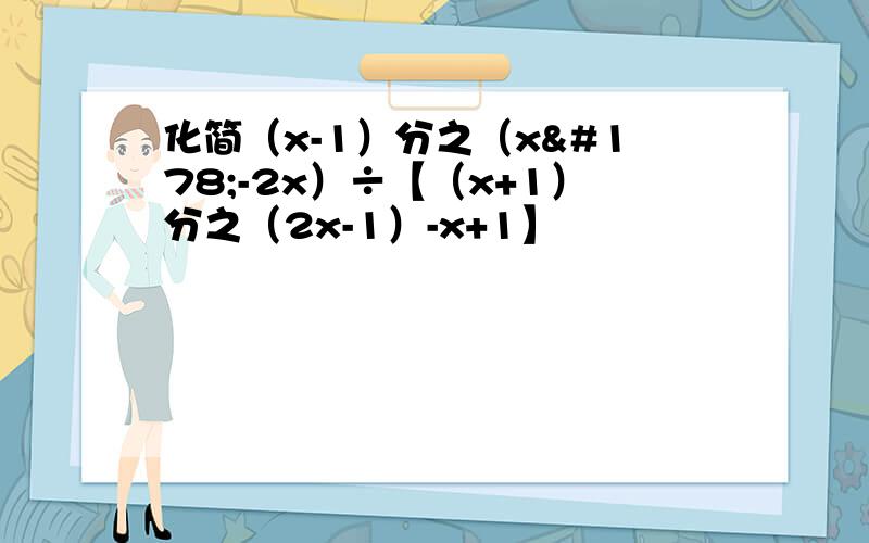 化简（x-1）分之（x²-2x）÷【（x+1）分之（2x-1）-x+1】