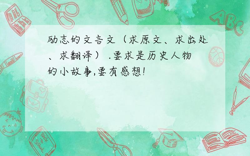 励志的文言文（求原文、求出处、求翻译） .要求是历史人物的小故事,要有感想!