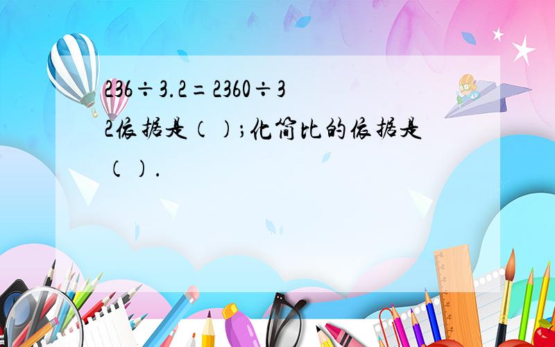 236÷3.2=2360÷32依据是（）；化简比的依据是（）.