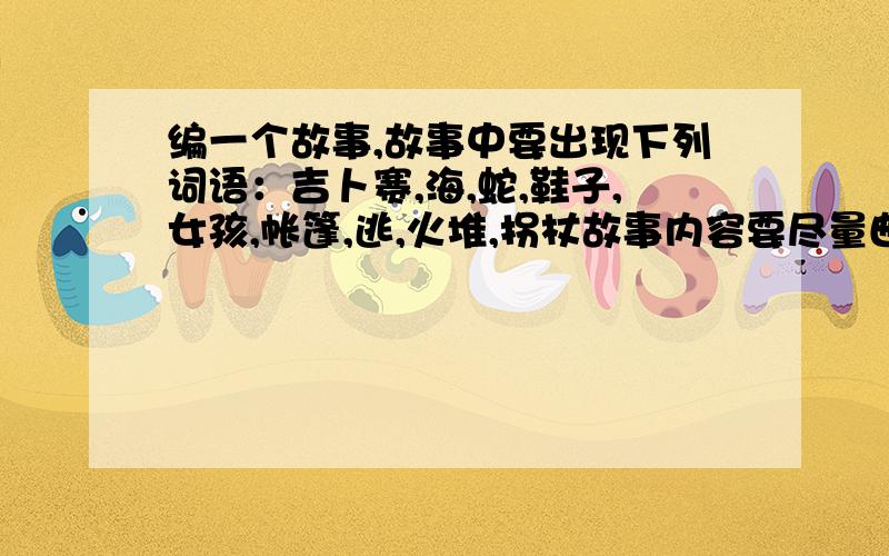 编一个故事,故事中要出现下列词语：吉卜赛,海,蛇,鞋子,女孩,帐篷,逃,火堆,拐杖故事内容要尽量曲折一些,像一个故事