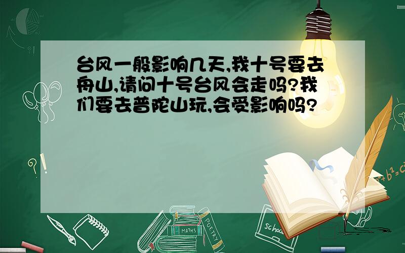 台风一般影响几天,我十号要去舟山,请问十号台风会走吗?我们要去普陀山玩,会受影响吗?