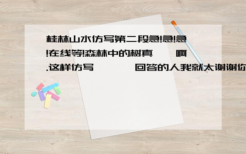 桂林山水仿写第二段急!急!急!在线等!森林中的树真——啊.这样仿写       回答的人我就太谢谢你啦