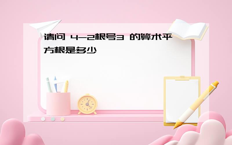 请问 4-2根号3 的算术平方根是多少