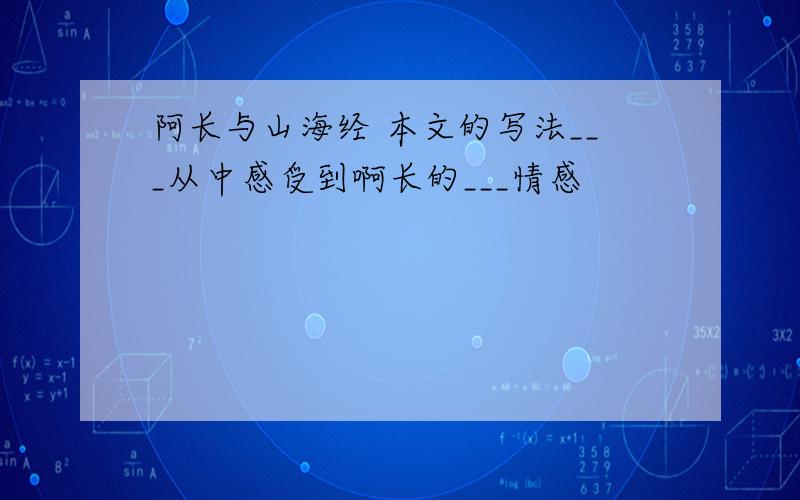 阿长与山海经 本文的写法___从中感受到啊长的___情感