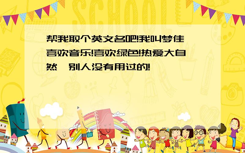 帮我取个英文名吧!我叫梦佳,喜欢音乐!喜欢绿色!热爱大自然…别人没有用过的!