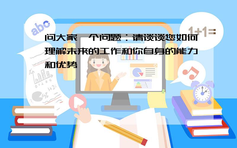 问大家一个问题：请谈谈您如何理解未来的工作和你自身的能力和优势